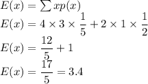 E(x)=\sum xp(x)\\E(x)=4\times3\times\dfrac{1}{5}+2\times1\times\dfrac {1}{2}\\E(x)=\dfrac{12}{5}+1\\E(x)=\dfrac{17}{5}=3.4
