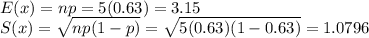 E(x)=np=5(0.63)=3.15\\S(x)=\sqrt{np(1-p)}=\sqrt{5(0.63)(1-0.63)}=1.0796