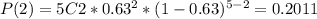 P(2)=5C2*0.63^{2}*(1-0.63)^{5-2}=0.2011