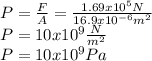 P=\frac{F}{A} = \frac{1.69 x10^{5}N}{16.9x10^{-6}m^{2} } \\P=10x10^{9} \frac{N}{m^{2} } \\P=10x10^{9} Pa\\
