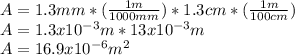 A= 1.3 mm *(\frac{1 m}{1000 mm}) * 1.3 cm *(\frac{1m}{100 cm})\\A= 1.3 x10^{-3}m * 13 x10^{-3}m\\A= 16.9x10^{-6}m^{2}