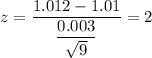 z=\dfrac{1.012-1.01}{\dfrac{0.003}{\sqrt{9}}}=2