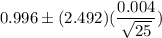 0.996\pm (2.492)(\dfrac{0.004}{\sqrt{25}})