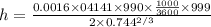 h = \frac{0.0016 \times 04141 \times 990 \times \frac{1000}{3600} \times 999}{2\times {0.744^{2/3}}}