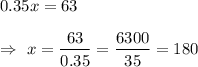 0.35x=63\\\\\Rightarrow\ x=\dfrac{63}{0.35}=\dfrac{6300}{35}=180