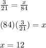 \frac{3}{21}=\frac{x}{84}\\\\(84)(\frac{3}{21})=x\\\\x=12