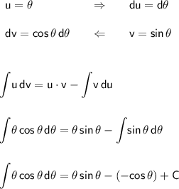\begin{array}{lcl} \mathsf{u=\theta}&\quad\Rightarrow\quad&\mathsf{du=d\theta}\\\\ \mathsf{dv=cos\,\theta\,d\theta}&\quad\Leftarrow\quad&\mathsf{v=sin\,\theta} \end{array}\\\\\\\\ \mathsf{\displaystyle\int\!u\,dv=u\cdot v-\int\!v\,du}\\\\\\ \mathsf{\displaystyle\int\!\theta\,cos\,\theta\,d\theta=\theta\, sin\,\theta-\int\!sin\,\theta\,d\theta}\\\\\\ \mathsf{\displaystyle\int\!\theta\,cos\,\theta\,d\theta=\theta\, sin\,\theta-(-cos\,\theta)+C}