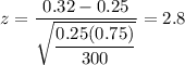 z=\dfrac{0.32-0.25}{\sqrt{\dfrac{0.25(0.75)}{300}}}=2.8