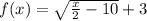f(x)=\sqrt{\frac{x}{2}-10}+3