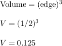 \text{Volume}=(\text{edge})^3\\\\V=(1/2)^3\\\\V=0.125