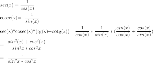 sec(x)= \dfrac{1}{cos(x)} \\&#10;&#10;cosec(x)= \dfrac{1}{sin(x)} \\&#10;&#10;sec(x)*cosec(x)*(tg(x)+cotg(x))=\dfrac{1}{cos(x)}* \dfrac{1}{sin(x)}*( \frac{sin(x)}{cos(x)} +\frac{cos(x)}{sin(x)})\\&#10;&#10;= \dfrac{sin^2(x)+cos^2(x)}{sin^2x*cos^2x} \\&#10;&#10;= \dfrac{1}{sin^2x*cos^2x} \\&#10;&#10;