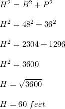 H^2=B^2+P^2\\\\H^2=48^2+36^2\\\\H^2=2304+1296\\\\H^2=3600\\\\H=\sqrt{3600}\\\\H=60\ feet