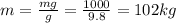 m=\frac{mg}{g}=\frac{1000}{9.8}=102 kg