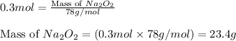0.3mol=\frac{\text{Mass of }Na_2O_2}{78g/mol}\\\\\text{Mass of }Na_2O_2=(0.3mol\times 78g/mol)=23.4g