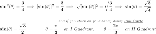 \bf sin^2(\theta )=\cfrac{3}{4}\implies [sin(\theta )]^2=\cfrac{3}{4}\implies \sqrt{[sin(\theta )]^2}=\sqrt{\cfrac{3}{4}}\implies sin(\theta )=\cfrac{\sqrt{3}}{\sqrt{4}} \\\\\\ sin(\theta )=\cfrac{\sqrt{3}}{2}\qquad \qquad \stackrel{\textit{and if you check on your handy dandy \underline{Unit Circle}}}{\theta =\cfrac{\pi }{3}~~~~\textit{on I Quadrant},\qquad \theta =\cfrac{2\pi }{3}~~~~\textit{on II Quadrant}}