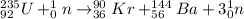 ^{235}_{92}U + ^{1}_{0}n \rightarrow ^{90}_{36}Kr + ^{144}_{56}Ba + 3^{1}_{0}n