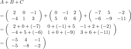 A+B+C\\ \\=\left(\begin{array}{ccc}2&0&-1\\-4&1&3\end{array}\right)+\left(\begin{array}{ccc}0&-1&2\\5&0&6\end{array}\right)+\left(\begin{array}{ccc}-7&5&-2\\-6&-9&-11\end{array}\right)\\ \\=\left(\begin{array}{ccc}2+0+(-7)&0+(-1)+5&-1+2+(-2)\\-4+5+(-6)&1+0+(-9)&3+6+(-11)\end{array}\right)\\ \\=\left(\begin{array}{ccc}-5&4&-1\\-5&-8&-2\end{array}\right)