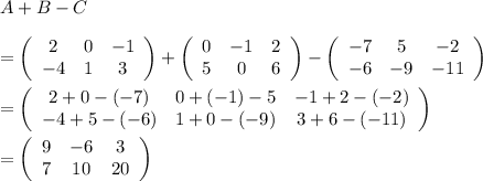 A+B-C\\ \\=\left(\begin{array}{ccc}2&0&-1\\-4&1&3\end{array}\right)+\left(\begin{array}{ccc}0&-1&2\\5&0&6\end{array}\right)-\left(\begin{array}{ccc}-7&5&-2\\-6&-9&-11\end{array}\right)\\ \\=\left(\begin{array}{ccc}2+0-(-7)&0+(-1)-5&-1+2-(-2)\\-4+5-(-6)&1+0-(-9)&3+6-(-11)\end{array}\right)\\ \\=\left(\begin{array}{ccc}9&-6&3\\7&10&20\end{array}\right)