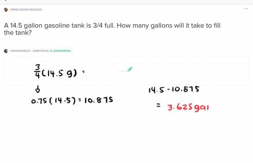 A14.5 gallon gasoline tank is 3/4 full. how many gallons will it take to fill the tank?