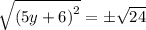 \sqrt{{(5y + 6)}^{2}}  =   \pm\sqrt{24}