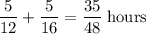 \displaystyle \frac{5}{12} + \frac{5}{16} = \frac{35}{48} \; \rm hours