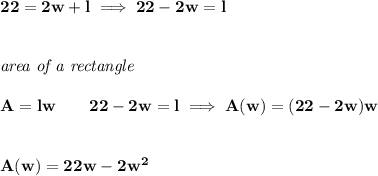 \bf 22=2w+l\implies 22-2w=l&#10;\\\\\\&#10;\textit{area of a rectangle}\\\\&#10;A=lw\qquad 22-2w=l\implies A(w)=(22-2w)w&#10;\\\\\\&#10;A(w)=22w-2w^2