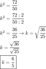 k^2=\dfrac{72}{50}\\\\k^2=\dfrac{72:2}{50:2}\\\\k^2=\dfrac{36}{25}\to k=\sqrt{\dfrac{36}{25}}\\\\k=\dfrac{\sqrt{36}}{\sqrt{25}}\\\\\boxed{k=\dfrac{6}{5}}
