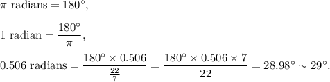 \pi~\textup{radians}=180^\circ,\\\\1~\textup{radian}=\dfrac{180^\circ}{\pi},\\\\0.506~\textup{radians}=\dfrac{180^\circ\times 0.506}{\frac{22}{7}}=\dfrac{180^\circ\times 0.506\times 7}{22}=28.98^\circ\sim 29^\circ.