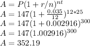 A = P (1+r/n)^{nt}\\A = 147(1 + \frac{0.035}{12})^{12*25}\\A = 147 ( 1 + 0.002916)^{300}\\A = 147(1.002916)^{300}\\A = 352.19