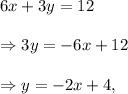 6x+3y=12\\\\\Rightarrow 3y=-6x+12\\\\\Rightarrow y=-2x+4,