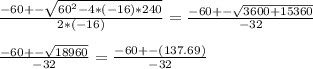 \frac{-60+-\sqrt{60^{2}-4*(-16)*240}}{2*(-16)}=\frac{-60+-\sqrt{3600+15360}}{-32}\\\\\frac{-60+-\sqrt{18960}}{-32}=\frac{-60+-(137.69)}{-32}