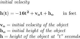 \bf \textit{initial velocity}\\\\h(t) = -16t^2+v_ot+h_o \qquad \text{in feet}\\\\&#10;v_o=\textit{initial velocity of the object}\\&#10;h_o=\textit{initial height of the object}\\&#10;h=\textit{height of the object at "t" seconds}