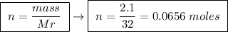 \boxed{ \ n = \frac{mass}{Mr} \ } \rightarrow \boxed{ \ n = \frac{2.1}{32} = 0.0656 \ moles \ }