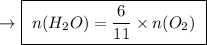 \ \rightarrow \boxed{ \ n(H_2O) = \frac{6}{11} \times n(O_2) \ }