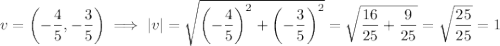 v=\left(-\dfrac{4}{5}, -\dfrac{3}{5}\right) \implies |v| = \sqrt{\left(-\dfrac{4}{5}\right)^2+\left(-\dfrac{3}{5}\right)^2}=\sqrt{\dfrac{16}{25}+\dfrac{9}{25}}=\sqrt{\dfrac{25}{25}}=1