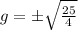 g =  \pm \sqrt{ \frac{25}{4} }