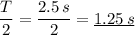 \displaystyle \frac{T}{2} = \frac{2.5 \, s}{2} = \underline{1.25 \, s}
