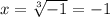 x= \sqrt[3]{-1}=-1