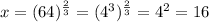x=(64)^{\frac{2}{3}}=(4^3)^\frac{2}{3}=4^2=16