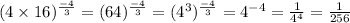 (4\times 16)^{\frac{-4}{3}}=(64)^{\frac{-4}{3}}=(4^3)^{\frac{-4}{3}}=4^{-4}=\frac{1}{4^4}=\frac{1}{256}