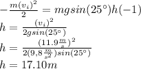 -\frac{m(v_i)^2}{2}=mgsin(25^\circ)h(-1)\\h=\frac{(v_i)^2}{2gsin(25^\circ)}\\h=\frac{(11.9\frac{m}{s})^2}{2(9,8\frac{m}{s^2})sin(25^\circ)}\\h=17.10 m