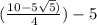 (\frac{10-5\sqrt5)}{4})-5