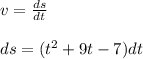 v= \frac{ds}{dt}\\\\ds=(t^{2}+9t-7 )dt