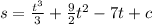 s=\frac{t^{3} }{3}+\frac{9}{2}t^{2}-7t+c