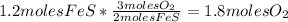 1.2molesFeS*\frac{3molesO_{2}}{2molesFeS}=1.8molesO_{2}