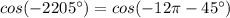 cos(-2205^{\circ})=cos(-12\pi -45^{\circ})