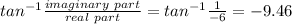 tan^{-1}\frac{imaginary\ part}{real\ part}=tan^{-1}\frac{1}{-6}=-9.46