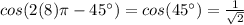 cos(2(8)\pi - 45^{\circ}) = cos(45^{\circ}) = \frac{1}{\sqrt{2}}