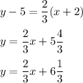 \displaystyle y-5= \frac{2}{3}(x+2)\\\\y= \frac{2}{3}x+5 \frac{4}{3}   \\\\y=\frac{2}{3}x+6 \frac{1}{3}