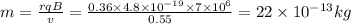 m=\frac{rqB}{v}=\frac{0.36\times 4.8\times 10^{-19}\times 7\times 10^6}{0.55}=22\times 10^{-13}kg